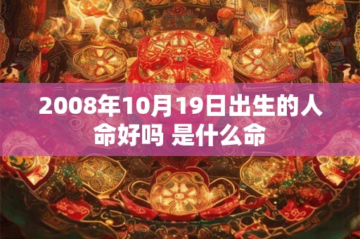 2008年10月19日出生的人命好吗 是什么命