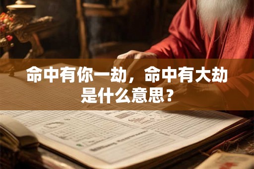 命中有你一劫,命中有大劫是什么意思? 命中有你一劫,命中有大劫是什么意思?