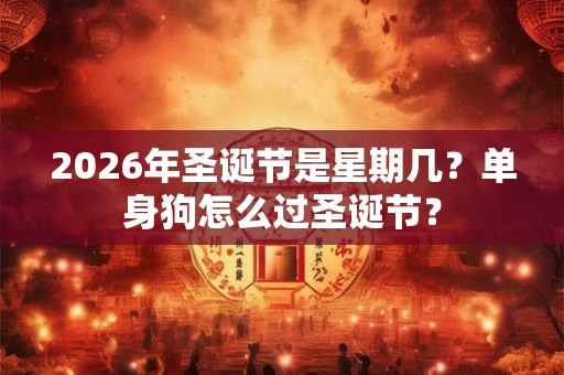 2026年圣诞节是星期几？单身狗怎么过圣诞节？