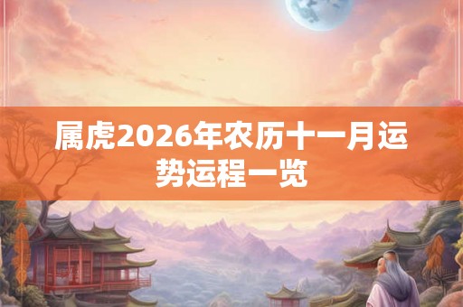 属虎2026年农历十一月运势运程一览 属虎2026年农历十一月运势运程一览