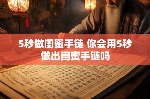 5秒做闺蜜手链 你会用5秒做出闺蜜手链吗