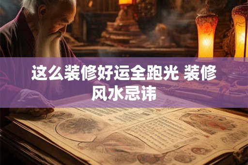 这么装修好运全跑光 装修风水忌讳