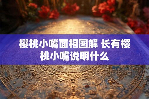樱桃小嘴面相图解 长有樱桃小嘴说明什么