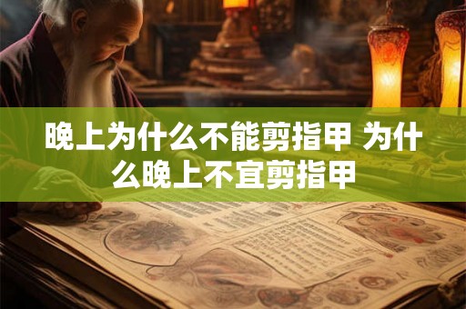 晚上为什么不能剪指甲 为什么晚上不宜剪指甲