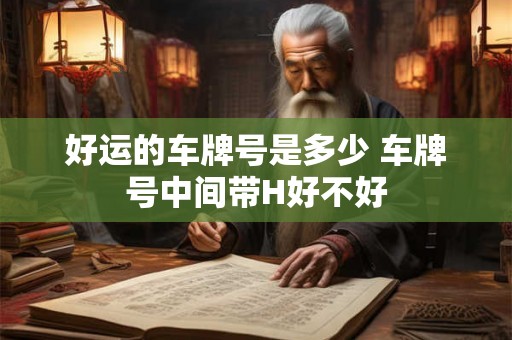好运的车牌号是多少 车牌号中间带H好不好