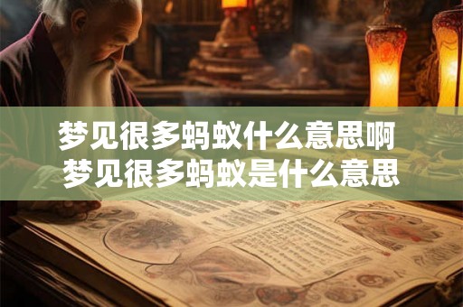 梦见很多蚂蚁什么意思啊 梦见很多蚂蚁是什么意思