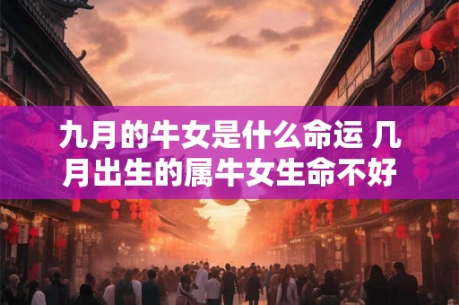 九月的牛女是什么命运 几月出生的属牛女生命不好