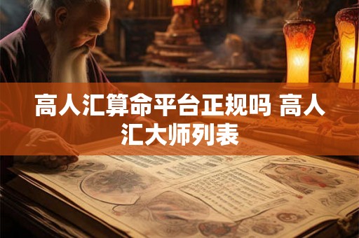 高人汇算命平台正规吗 高人汇大师列表 高人汇算命平台正规吗 高人汇大师列表