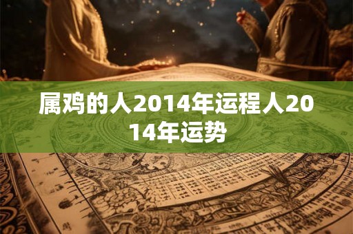 属鸡的人2014年运程人2014年运势