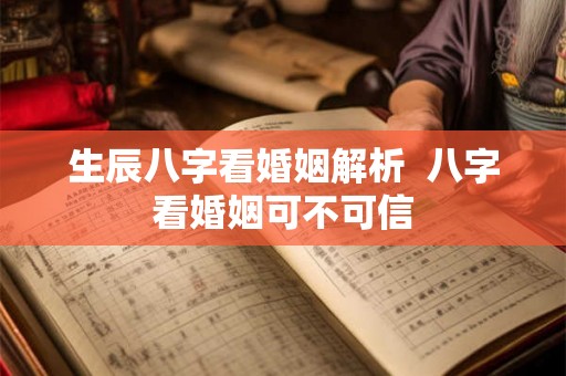 生辰八字看婚姻解析  八字看婚姻可不可信