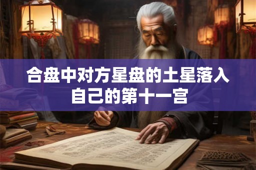 合盘中对方星盘的土星落入自己的第十一宫 合盘中对方星盘的土星落入自己的第十一宫