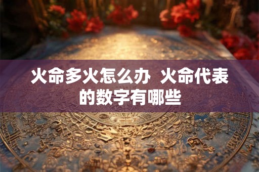 火命多火怎么办  火命代表的数字有哪些