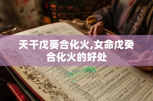 天干戊葵合化火,女命戊癸合化火的好处