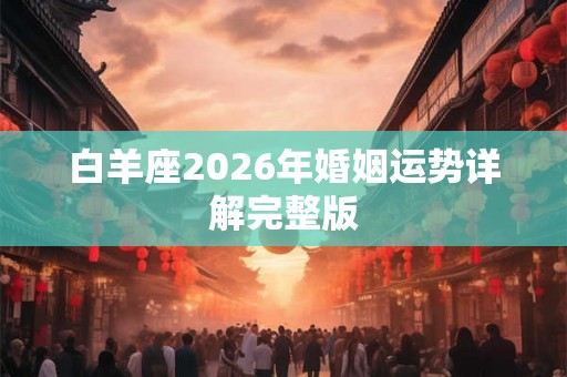 白羊座2026年婚姻运势详解完整版