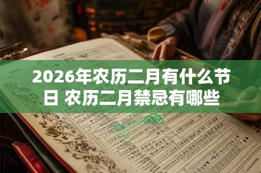 2026年农历二月有什么节日 农历二月禁忌有哪些