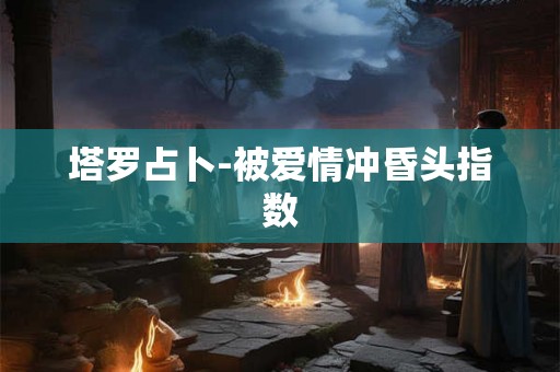 塔罗占卜-被爱情冲昏头指数