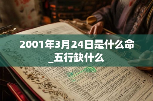 2001年3月24日是什么命_五行缺什么