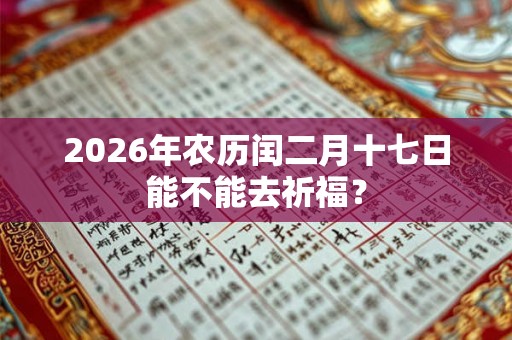 2026年农历闰二月十七日能不能去祈福？