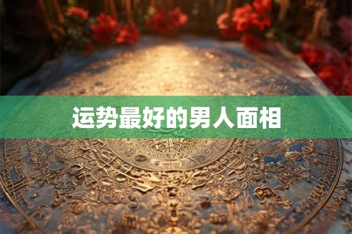 运势最好的男人面相