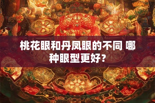 桃花眼和丹凤眼的不同 哪种眼型更好？