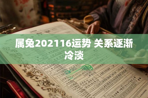 属兔202116运势 关系逐渐冷淡