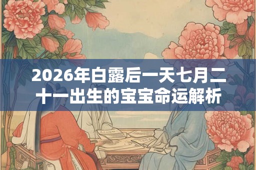 2026年白露后一天七月二十一出生的宝宝命运解析