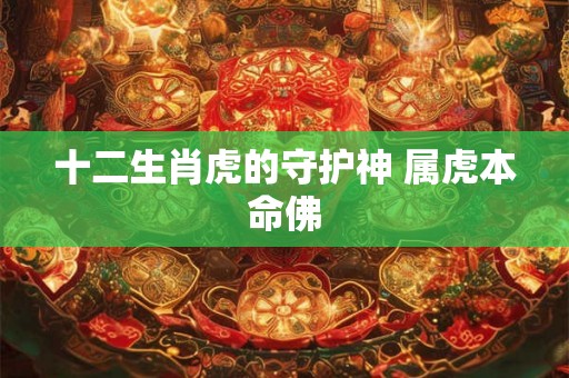 十二生肖虎的守护神 属虎本命佛
