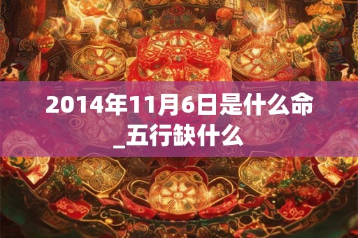 2014年11月6日是什么命_五行缺什么