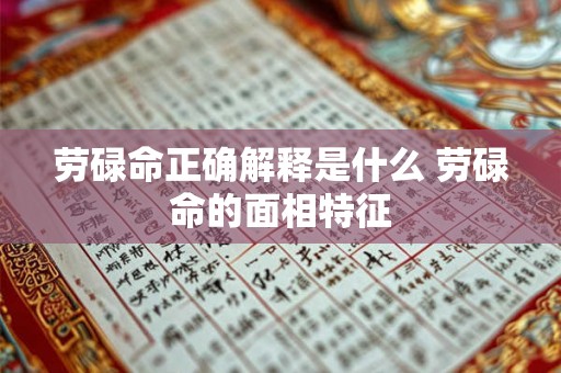 劳碌命正确解释是什么 劳碌命的面相特征