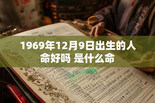 1969年12月9日出生的人命好吗 是什么命