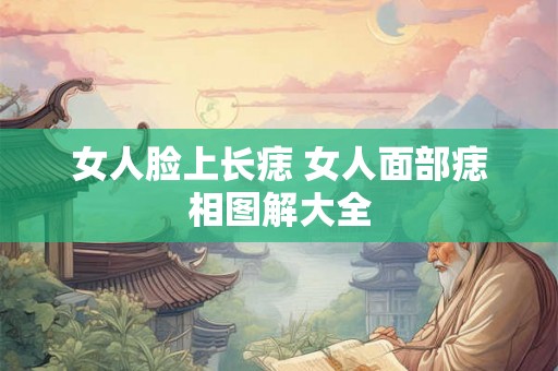 女人脸上长痣 女人面部痣相图解大全