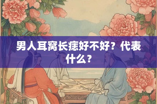 男人耳窝长痣好不好？代表什么？