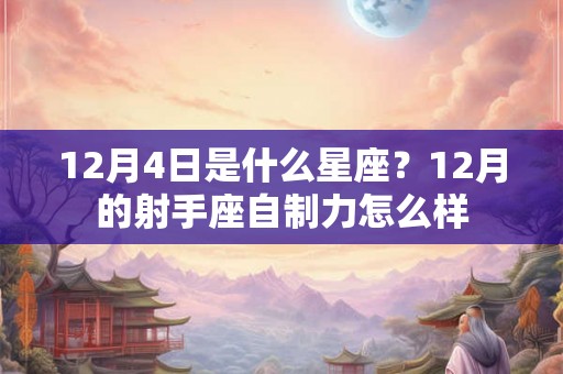 12月4日是什么星座？12月的射手座自制力怎么样