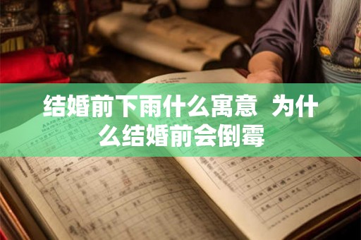 结婚前下雨什么寓意 为什么结婚前会倒霉 结婚前下雨什么寓意 为什么结婚前会倒霉
