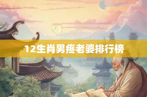 12生肖男疼老婆排行榜