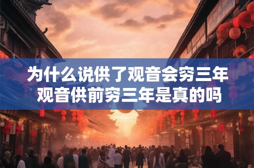 为什么说供了观音会穷三年 观音供前穷三年是真的吗