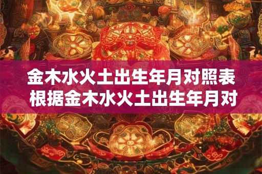 金木水火土出生年月对照表 根据金木水火土出生年月对照表如何确定生肖