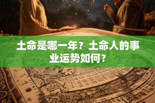 土命是哪一年？土命人的事业运势如何？