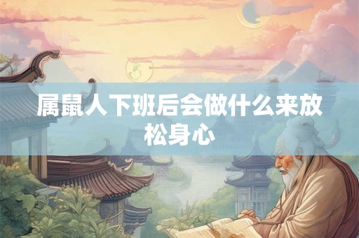 属鼠人下班后会做什么来放松身心
