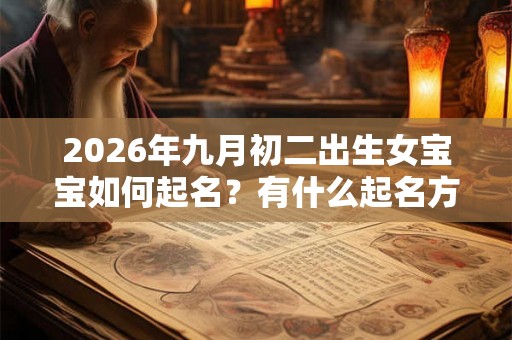 2026年九月初二出生女宝宝如何起名？有什么起名方法？