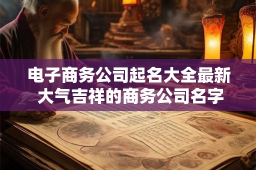 电子商务公司起名大全最新 大气吉祥的商务公司名字