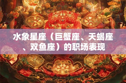 水象星座（巨蟹座、天蝎座、双鱼座）的职场表现