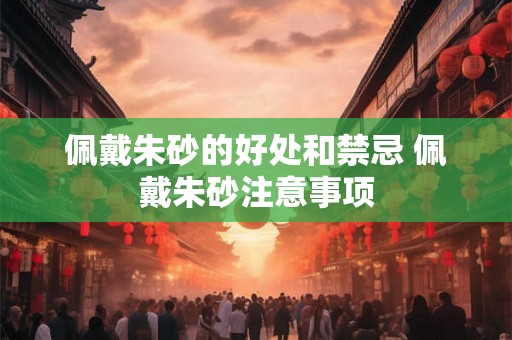 佩戴朱砂的好处和禁忌 佩戴朱砂注意事项