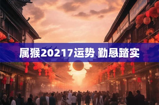 属猴20217运势 勤恳踏实