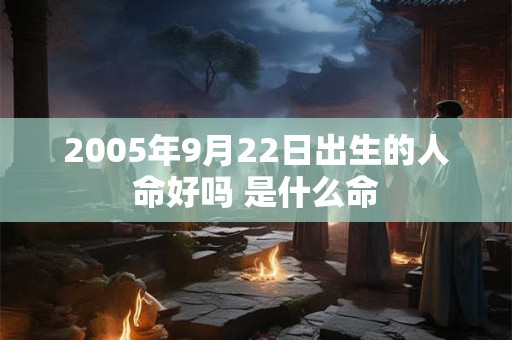 2005年9月22日出生的人命好吗 是什么命