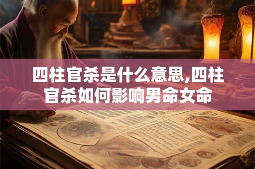 四柱官杀是什么意思,四柱官杀如何影响男命女命 四柱官杀是什么意思,四柱官杀如何影响男命女命