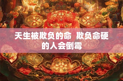 天生被欺负的命  欺负命硬的人会倒霉