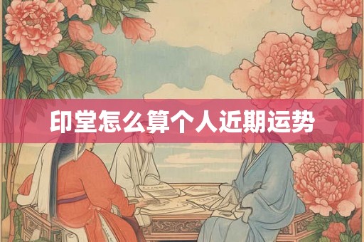 印堂怎么算个人近期运势