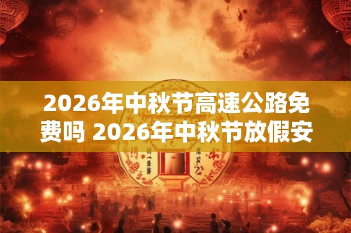 2026年中秋节高速公路免费吗 2026年中秋节放假安排