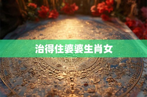 治得住婆婆生肖女